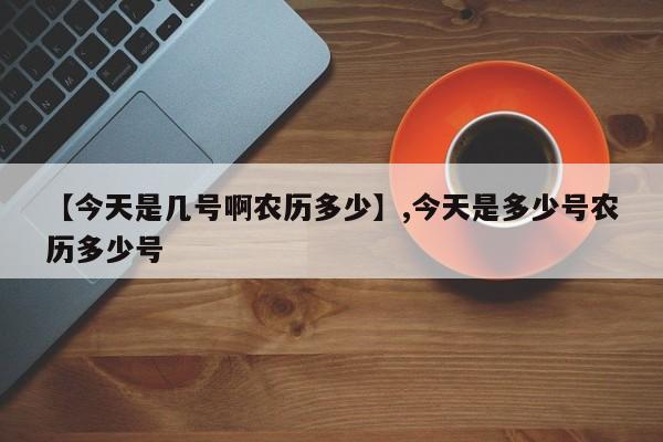 【今天是几号啊农历多少】,今天是多少号农历多少号