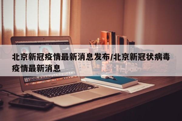 北京新冠疫情最新消息发布/北京新冠状病毒疫情最新消息