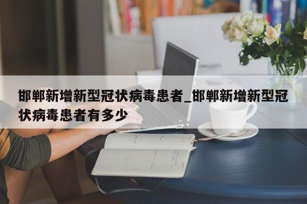 邯郸新增新型冠状病毒患者_邯郸新增新型冠状病毒患者有多少