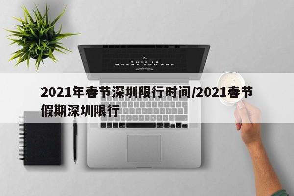 2021年春节深圳限行时间/2021春节假期深圳限行