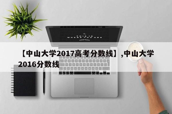 【中山大学2017高考分数线】,中山大学2016分数线