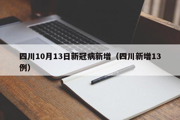 四川10月13日新冠病新增（四川新增13例）