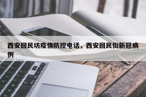 西安回民坊疫情防控电话，西安回民街新冠病例