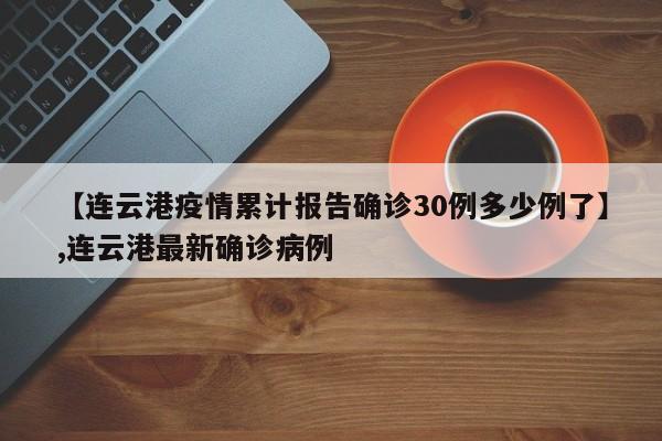 【连云港疫情累计报告确诊30例多少例了】,连云港最新确诊病例