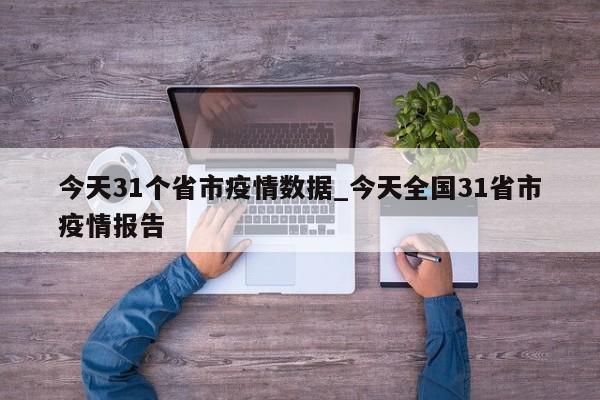 今天31个省市疫情数据_今天全国31省市疫情报告