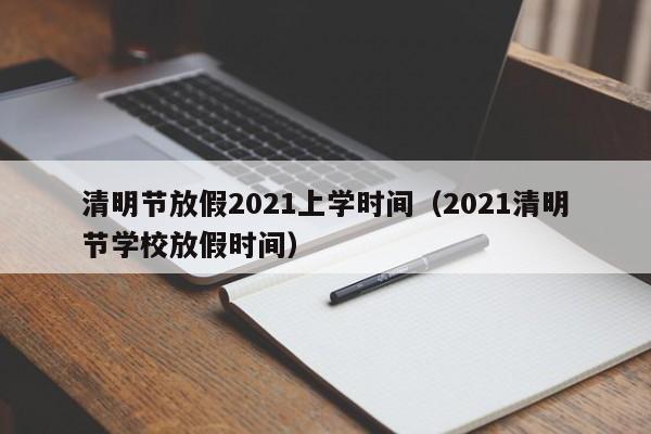 清明节放假2021上学时间（2021清明节学校放假时间）