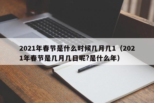 2021年春节是什么时候几月几1（2021年春节是几月几日呢?是什么年）