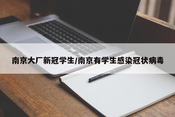 南京大厂新冠学生/南京有学生感染冠状病毒
