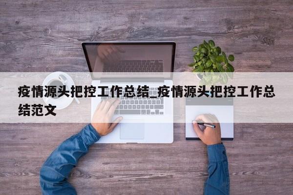 疫情源头把控工作总结_疫情源头把控工作总结范文