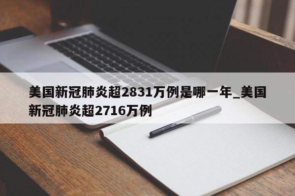 美国新冠肺炎超2831万例是哪一年_美国新冠肺炎超2716万例