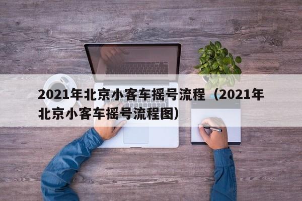 2021年北京小客车摇号流程（2021年北京小客车摇号流程图）