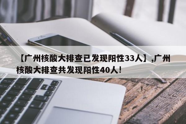 【广州核酸大排查已发现阳性33人】,广州核酸大排查共发现阳性40人!