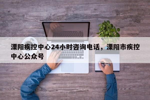 溧阳疾控中心24小时咨询电话，溧阳市疾控中心公众号