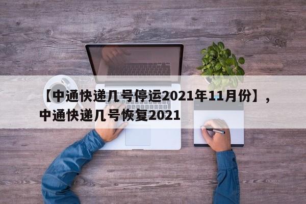 【中通快递几号停运2021年11月份】,中通快递几号恢复2021
