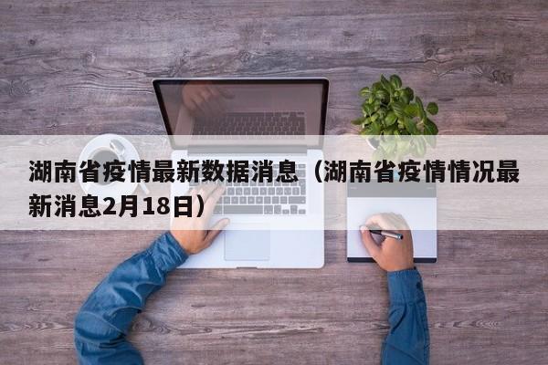 湖南省疫情最新数据消息（湖南省疫情情况最新消息2月18日）