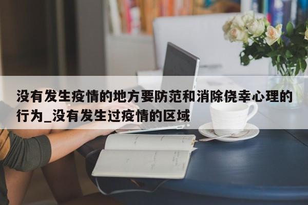 没有发生疫情的地方要防范和消除侥幸心理的行为_没有发生过疫情的区域