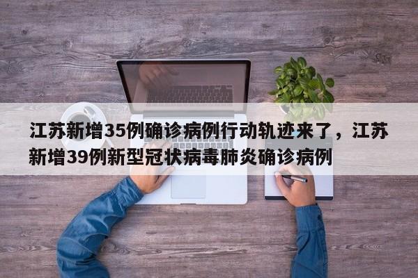 江苏新增35例确诊病例行动轨迹来了，江苏新增39例新型冠状病毒肺炎确诊病例