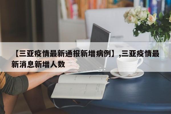 【三亚疫情最新通报新增病例】,三亚疫情最新消息新增人数