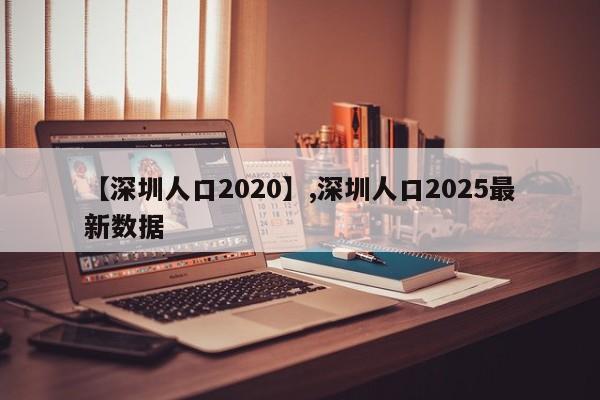 【深圳人口2020】,深圳人口2025最新数据