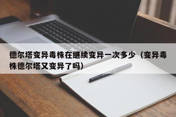 德尔塔变异毒株在继续变异一次多少（变异毒株德尔塔又变异了吗）