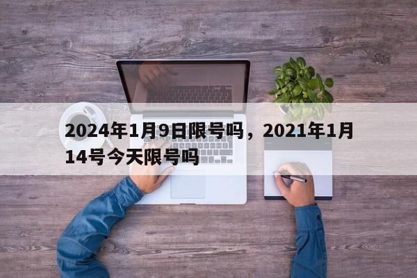 2024年1月9日限号吗，2021年1月14号今天限号吗