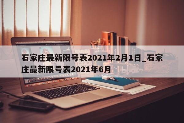 石家庄最新限号表2021年2月1日_石家庄最新限号表2021年6月