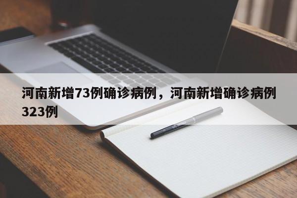 河南新增73例确诊病例，河南新增确诊病例323例