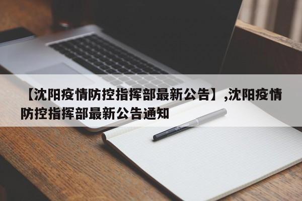 【沈阳疫情防控指挥部最新公告】,沈阳疫情防控指挥部最新公告通知