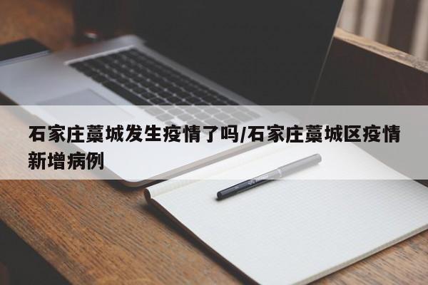石家庄藁城发生疫情了吗/石家庄藁城区疫情新增病例