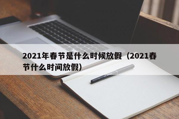 2021年春节是什么时候放假（2021舂节什么时间放假）