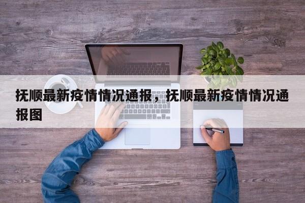 抚顺最新疫情情况通报，抚顺最新疫情情况通报图