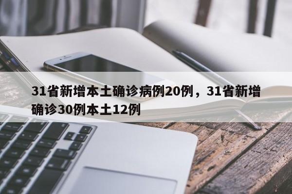 31省新增本土确诊病例20例，31省新增确诊30例本土12例