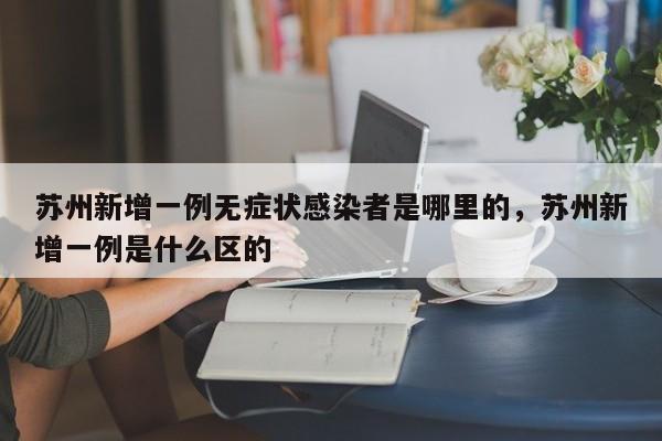 苏州新增一例无症状感染者是哪里的，苏州新增一例是什么区的
