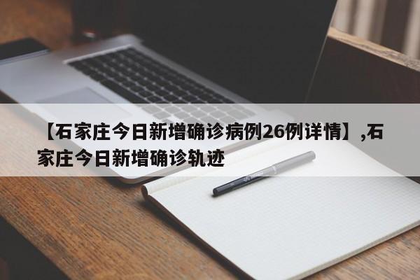 【石家庄今日新增确诊病例26例详情】,石家庄今日新增确诊轨迹