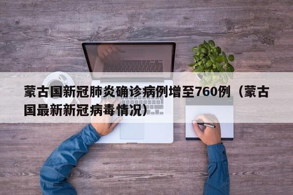 蒙古国新冠肺炎确诊病例增至760例（蒙古国最新新冠病毒情况）