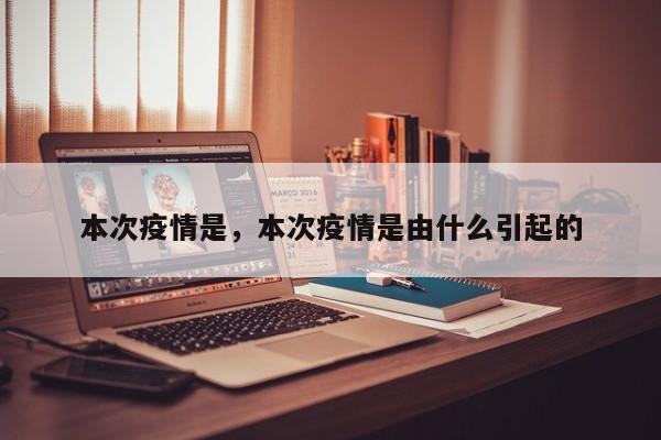 本次疫情是，本次疫情是由什么引起的