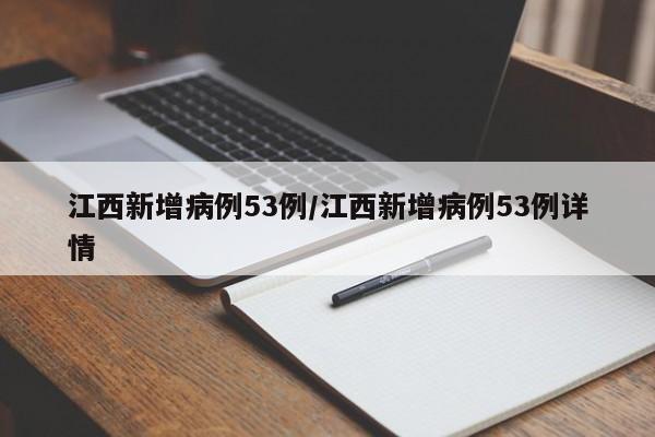 江西新增病例53例/江西新增病例53例详情