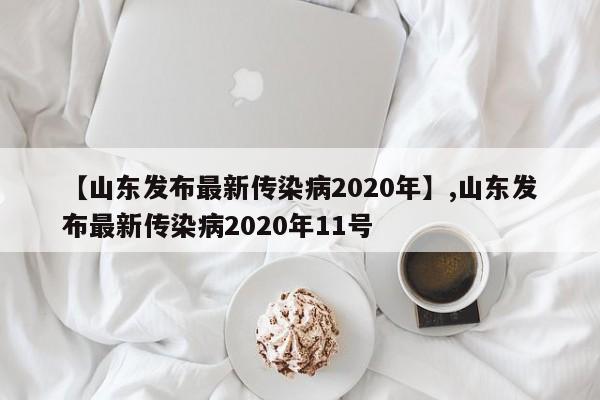 【山东发布最新传染病2020年】,山东发布最新传染病2020年11号