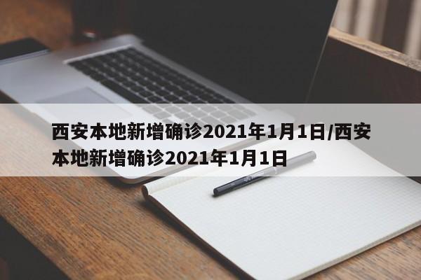 西安本地新增确诊2021年1月1日/西安本地新增确诊2021年1月1日