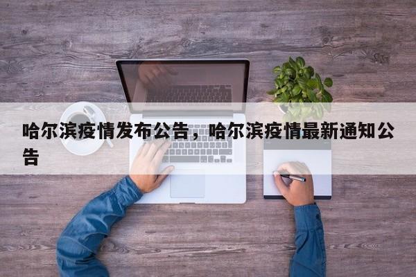 哈尔滨疫情发布公告，哈尔滨疫情最新通知公告
