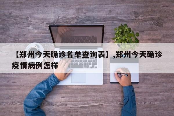 【郑州今天确诊名单查询表】,郑州今天确诊疫情病例怎样