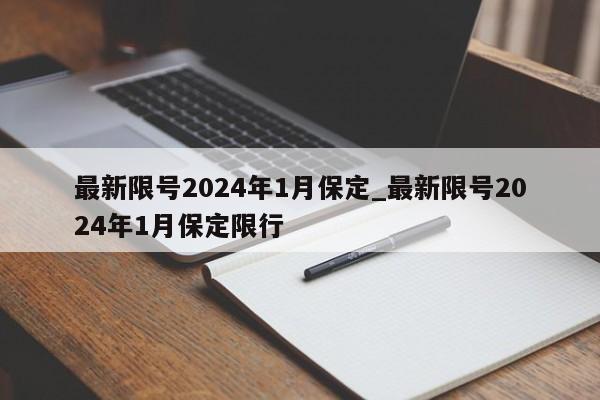 最新限号2024年1月保定_最新限号2024年1月保定限行