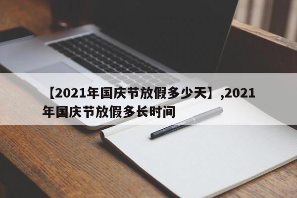【2021年国庆节放假多少天】,2021年国庆节放假多长时间