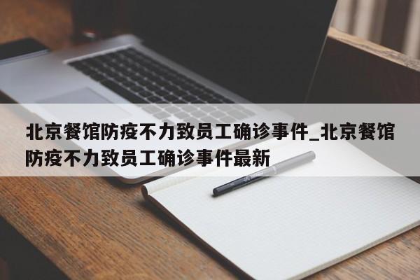 北京餐馆防疫不力致员工确诊事件_北京餐馆防疫不力致员工确诊事件最新