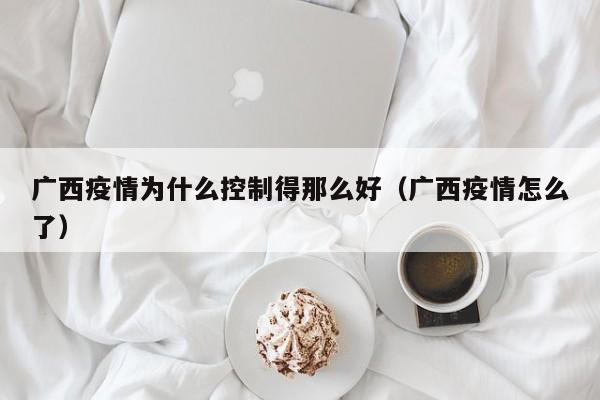 广西疫情为什么控制得那么好（广西疫情怎么了）
