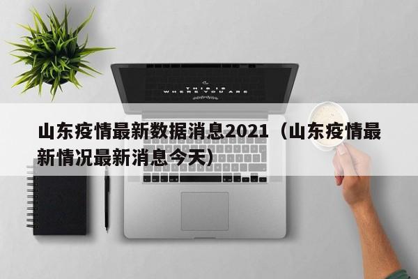 山东疫情最新数据消息2021（山东疫情最新情况最新消息今天）