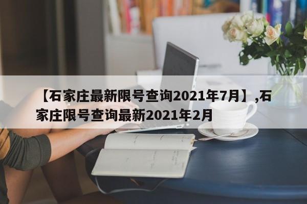 【石家庄最新限号查询2021年7月】,石家庄限号查询最新2021年2月