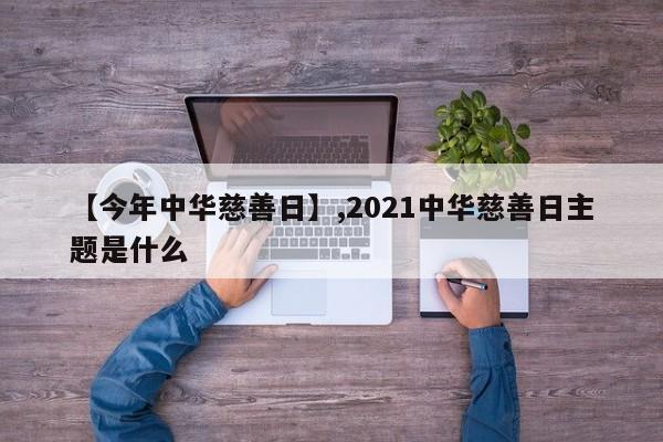 【今年中华慈善日】,2021中华慈善日主题是什么