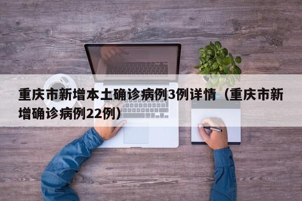 重庆市新增本土确诊病例3例详情（重庆市新增确诊病例22例）