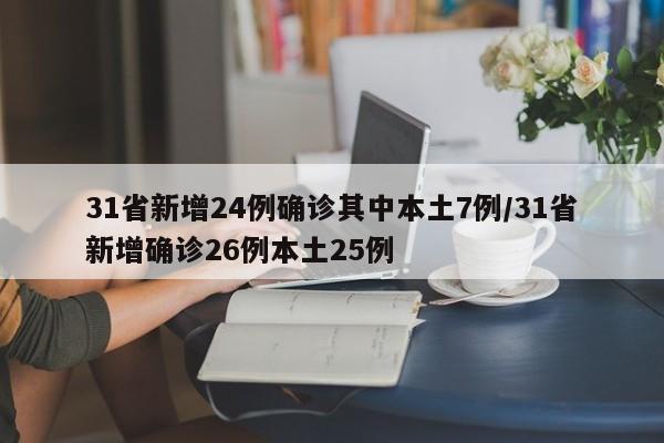 31省新增24例确诊其中本土7例/31省新增确诊26例本土25例
